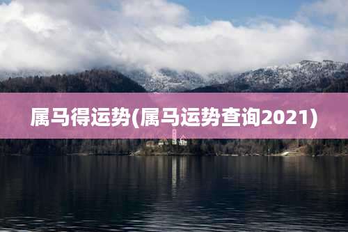 属马得运势(属马运势查询2021)