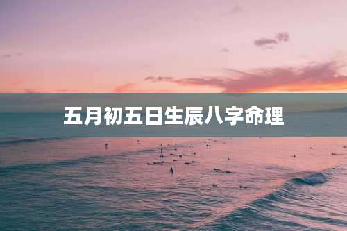 五月初五日生辰八字命理