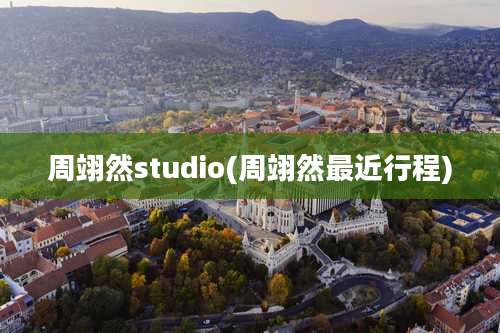 周翊然studio(周翊然最近行程)