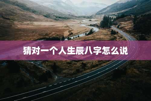 猜对一个人生辰八字怎么说