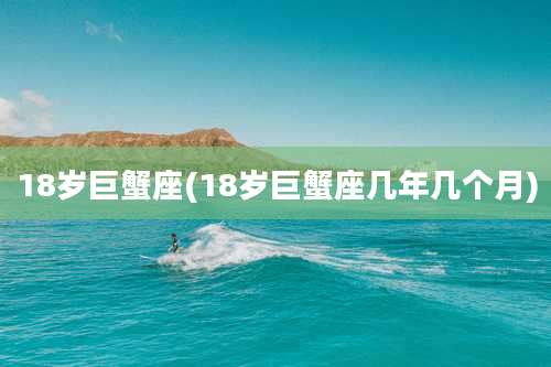 18岁巨蟹座(18岁巨蟹座几年几个月)