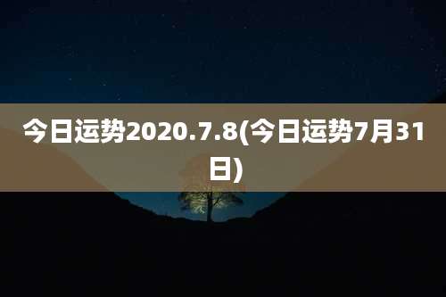 今日运势2020.7.8(今日运势7月31日)