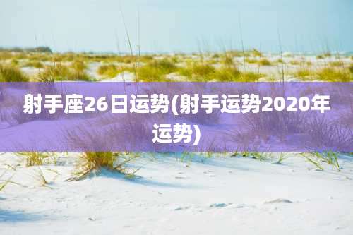 射手座26日运势(射手运势2020年运势)