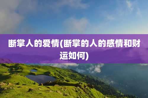 断掌人的爱情(断掌的人的感情和财运如何)