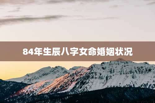 84年生辰八字女命婚姻状况