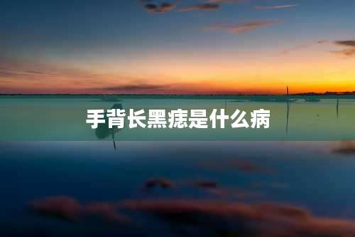 手背长黑痣是什么病