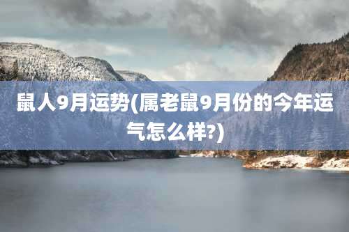 鼠人9月运势(属老鼠9月份的今年运气怎么样?)