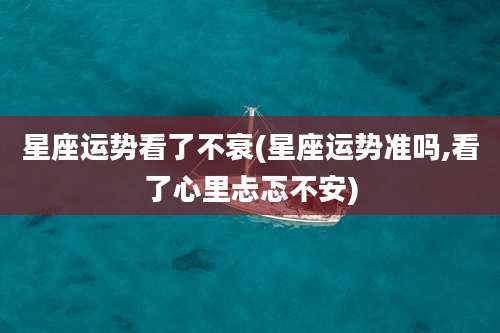 星座运势看了不衰(星座运势准吗,看了心里忐忑不安)