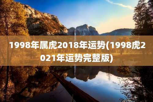 1998年属虎2018年运势(1998虎2021年运势完整版)