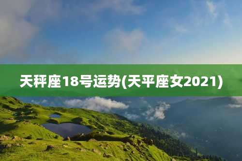 天秤座18号运势(天平座女2021)