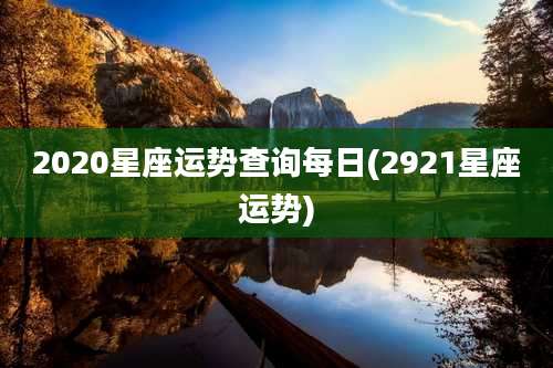 2020星座运势查询每日(2921星座运势)