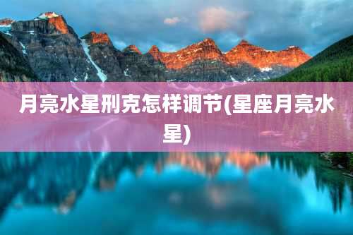 月亮水星刑克怎样调节(星座月亮水星)