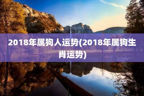 2018年属狗人运势(2018年属狗生肖运势)
