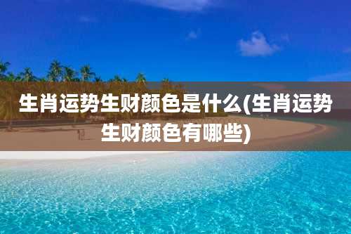 生肖运势生财颜色是什么(生肖运势生财颜色有哪些)