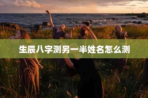 生辰八字测另一半姓名怎么测