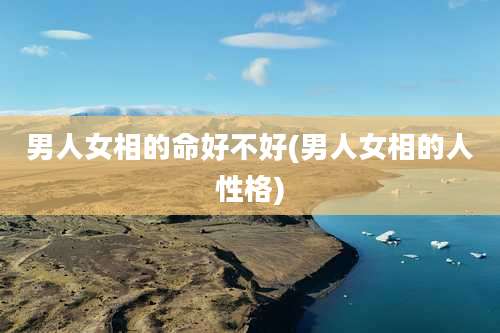 男人女相的命好不好(男人女相的人性格)