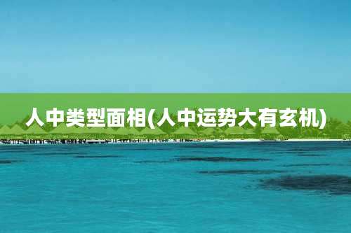 人中类型面相(人中运势大有玄机)