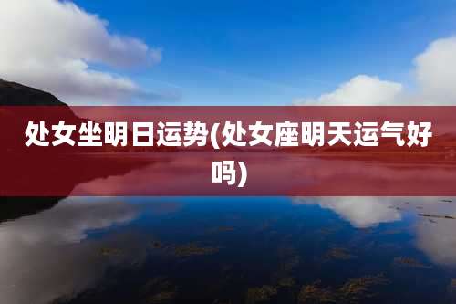 处女坐明日运势(处女座明天运气好吗)