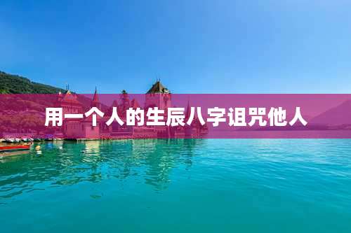 用一个人的生辰八字诅咒他人