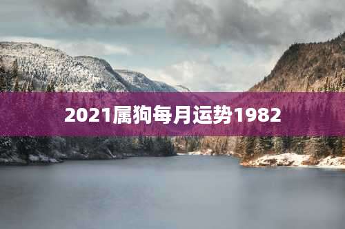 2021属狗每月运势1982
