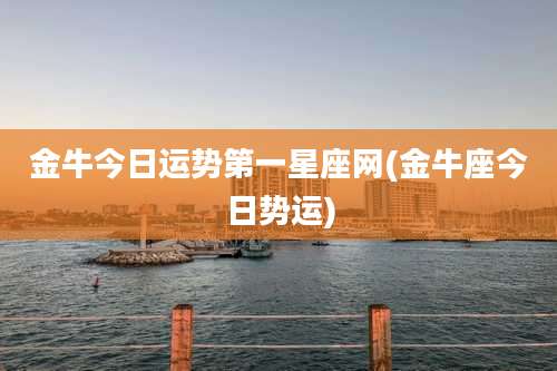 金牛今日运势第一星座网(金牛座今日势运)