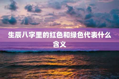 生辰八字里的红色和绿色代表什么含义