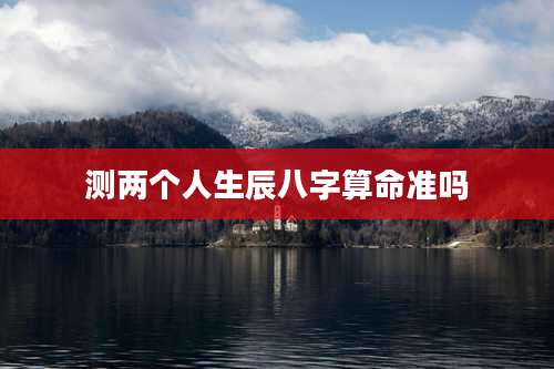 测两个人生辰八字算命准吗