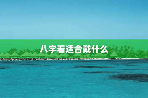 八字看适合戴什么