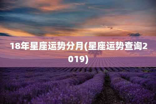 18年星座运势分月(星座运势查询2019)