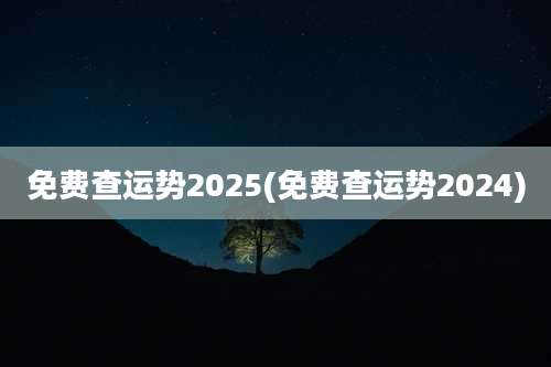 免费查运势2025(免费查运势2024)