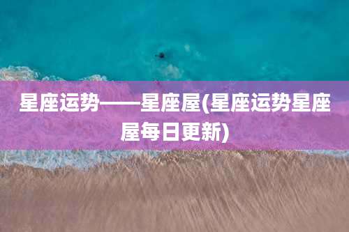 星座运势――星座屋(星座运势星座屋每日更新)