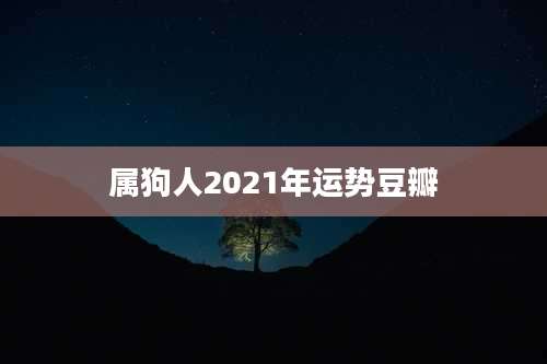 属狗人2021年运势豆瓣