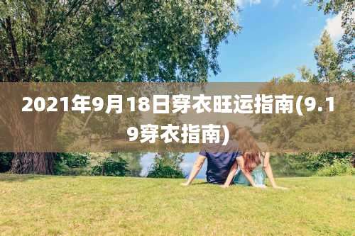 2021年9月18日穿衣旺运指南(9.19穿衣指南)