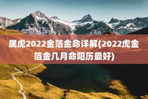 属虎2022金箔金命详解(2022虎金箔金几月命阳历最好)