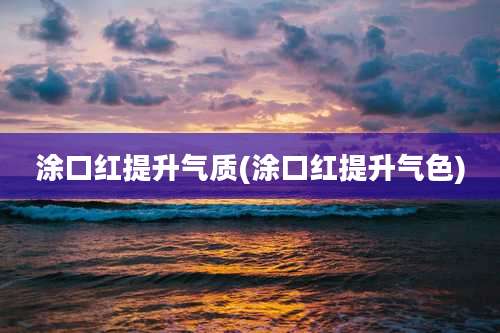 涂口红提升气质(涂口红提升气色)