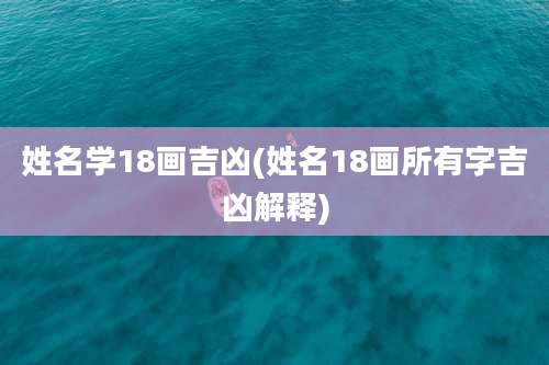 姓名学18画吉凶(姓名18画所有字吉凶解释)