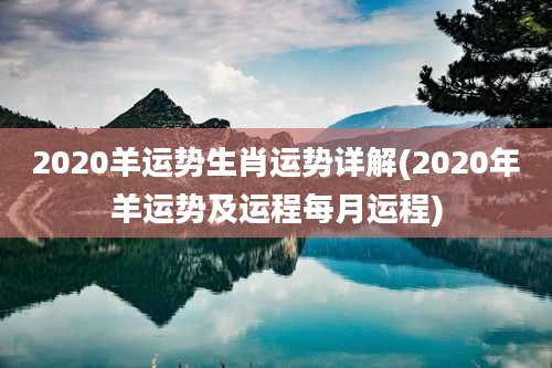 2020羊运势生肖运势详解(2020年羊运势及运程每月运程)