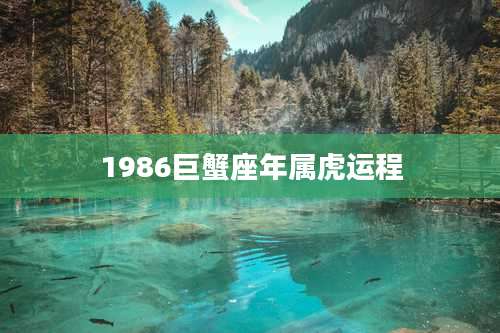 1986巨蟹座年属虎运程