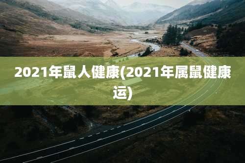 2021年鼠人健康(2021年属鼠健康运)