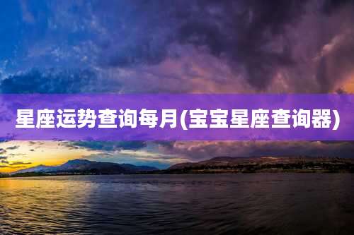 星座运势查询每月(宝宝星座查询器)