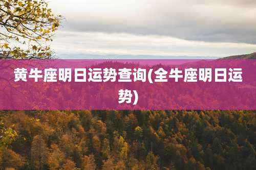 黄牛座明日运势查询(全牛座明日运势)