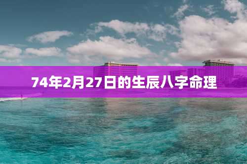 74年2月27日的生辰八字命理
