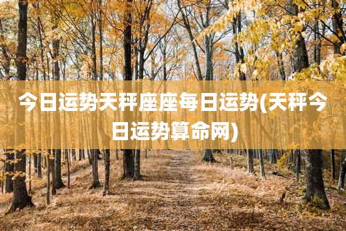 今日运势天秤座座每日运势(天秤今日运势算命网)