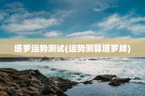 塔罗运势测试(运势测算塔罗牌)