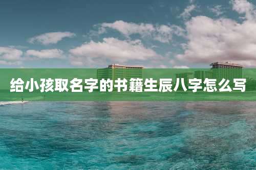 给小孩取名字的书籍生辰八字怎么写