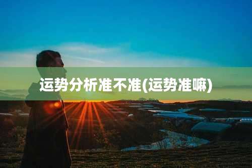 运势分析准不准(运势准嘛)