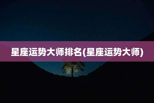 星座运势大师排名(星座运势大师)