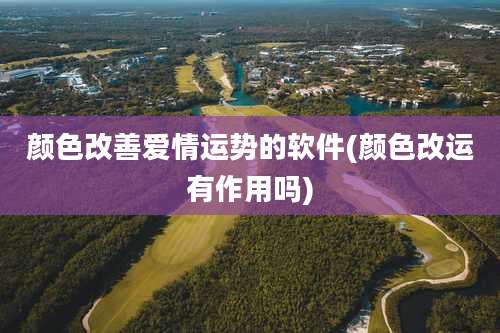 颜色改善爱情运势的软件(颜色改运有作用吗)