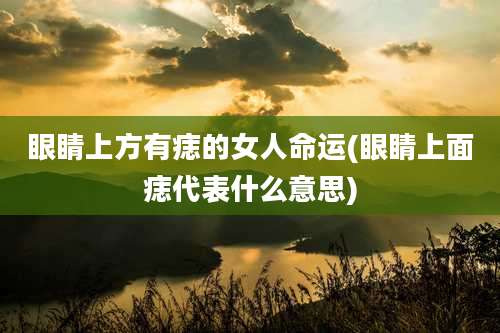 眼睛上方有痣的女人命运(眼睛上面痣代表什么意思)