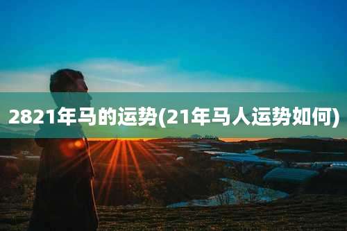 2821年马的运势(21年马人运势如何)